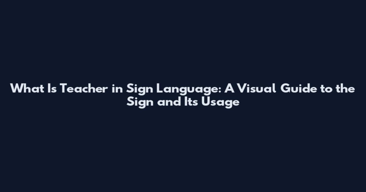 What Is Teacher in Sign Language: A Visual Guide to the Sign and Its Usage