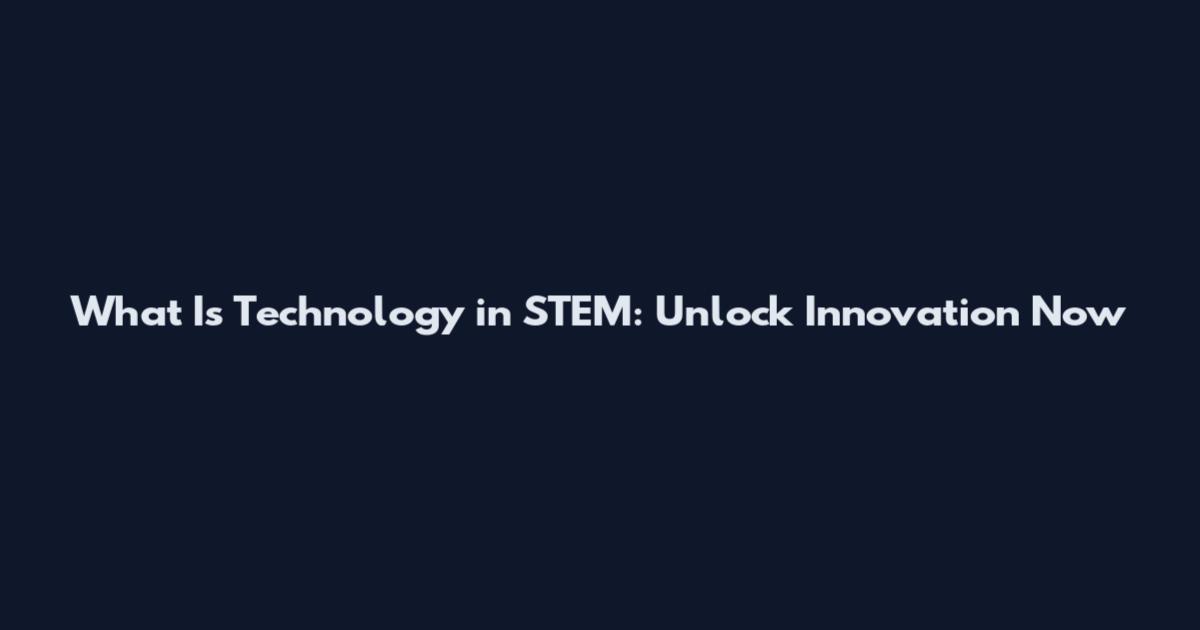 What Is Technology in STEM: Unlock Innovation Now