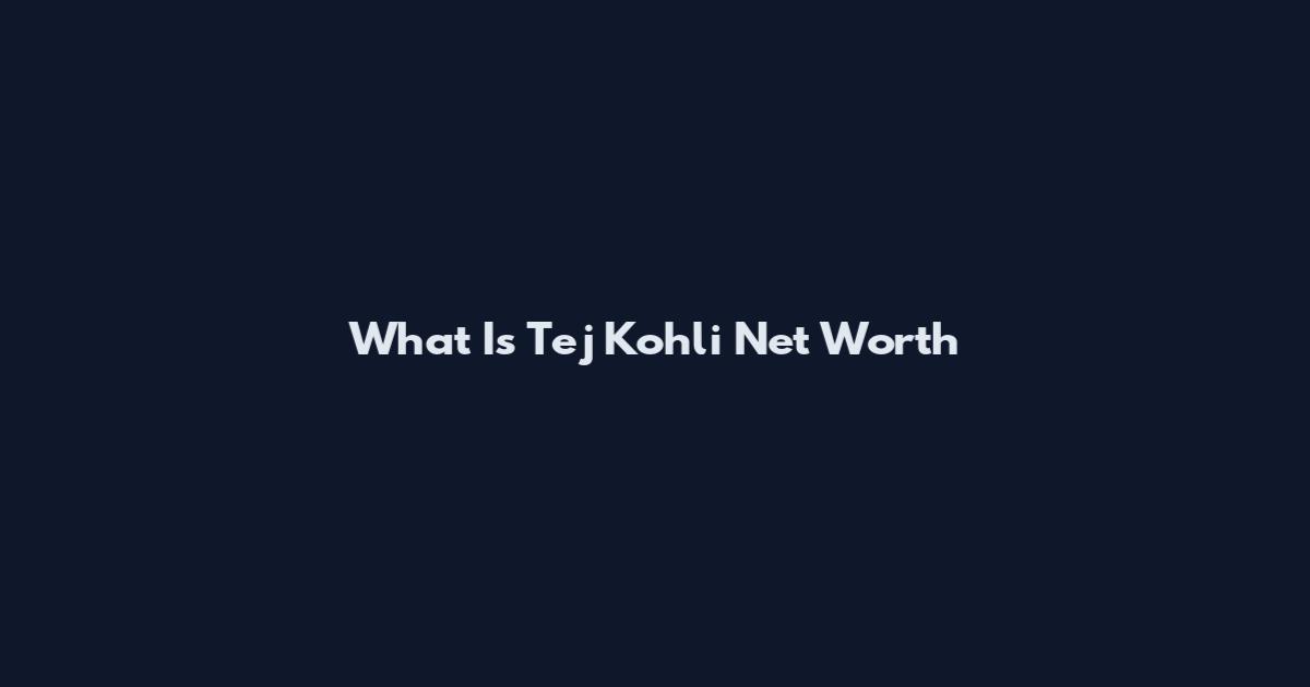 What Is Tej Kohli Net Worth