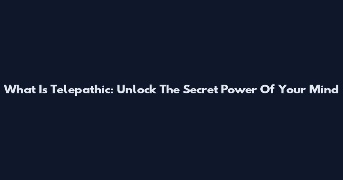 What Is Telepathic: Unlock The Secret Power Of Your Mind