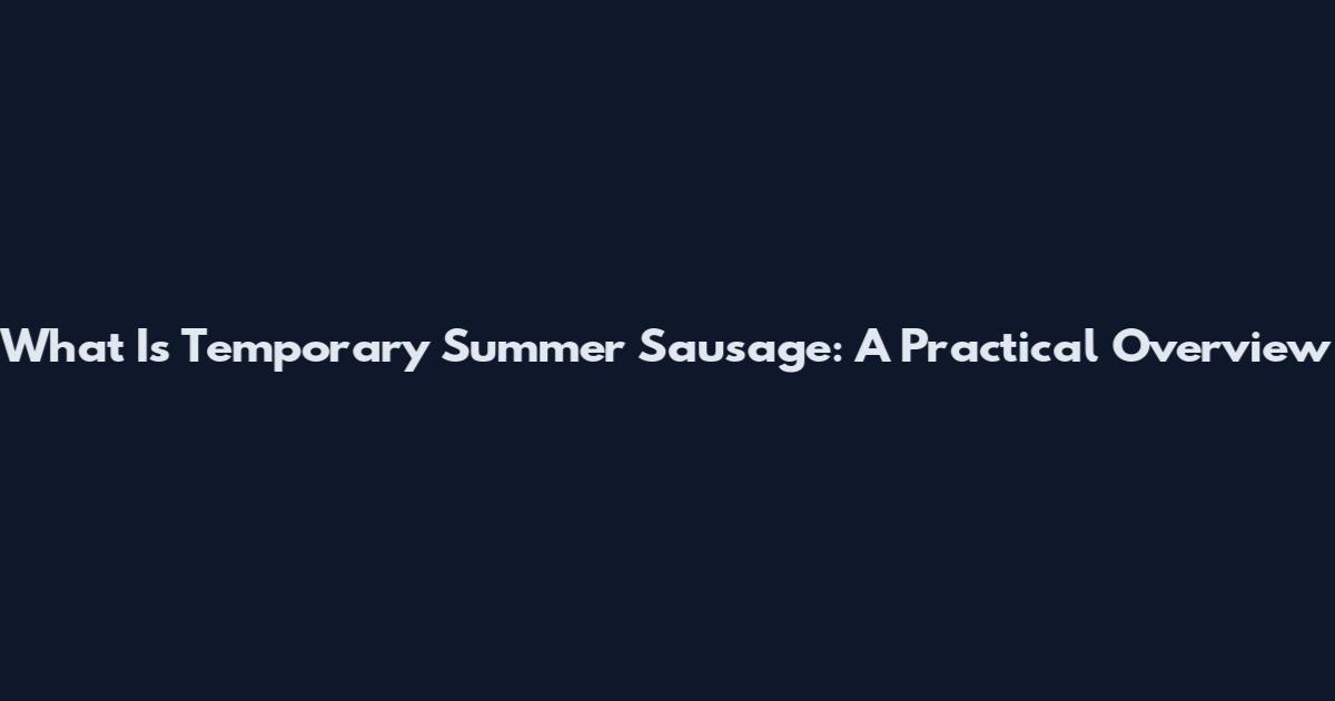 What Is Temporary Summer Sausage: A Practical Overview