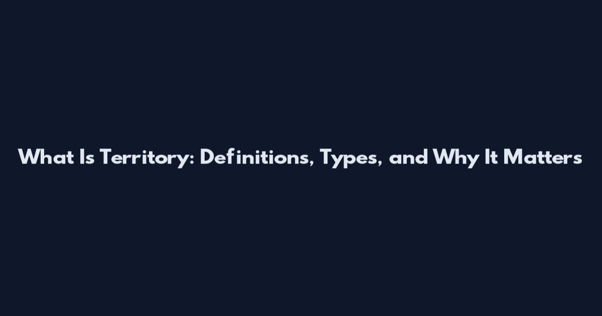 What Is Territory: Definitions, Types, and Why It Matters