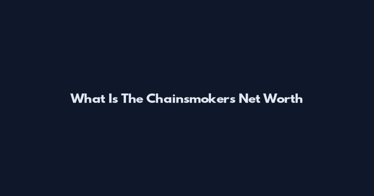 What Is The Chainsmokers Net Worth