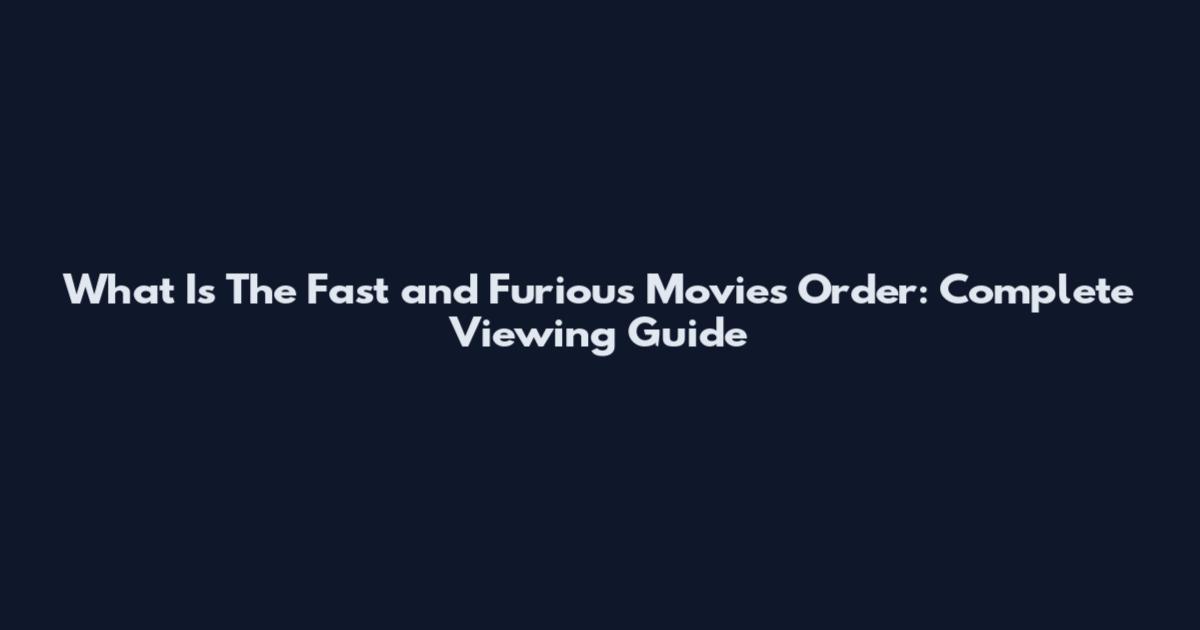 What Is The Fast and Furious Movies Order: Complete Viewing Guide
