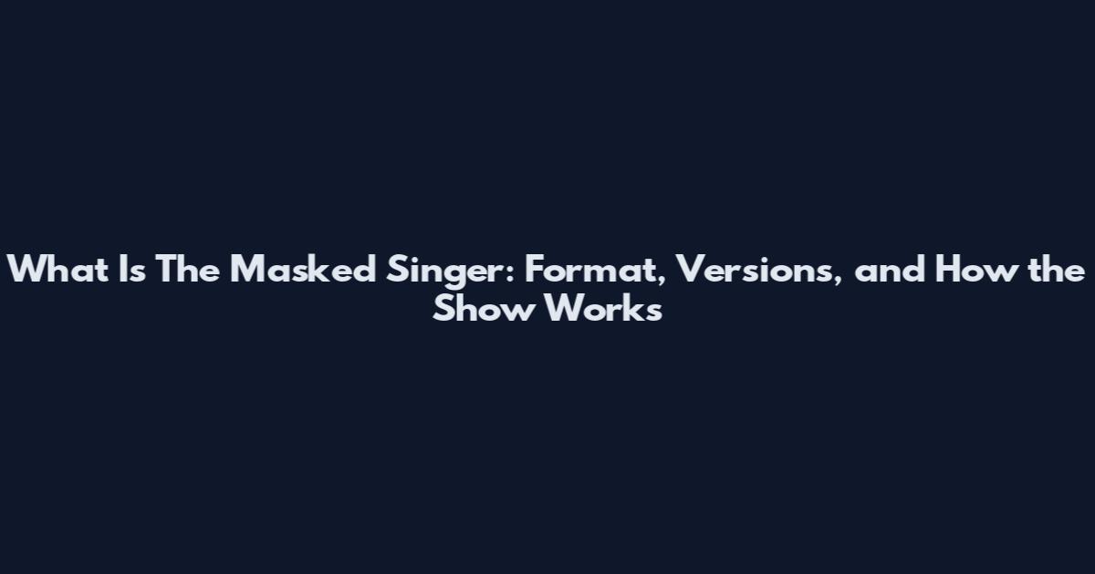 What Is The Masked Singer: Format, Versions, and How the Show Works