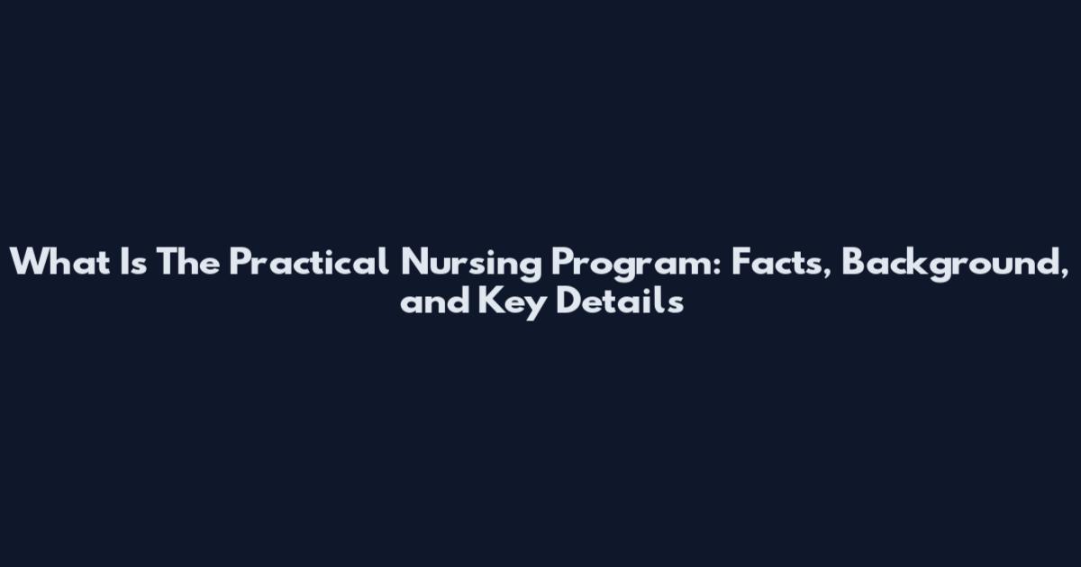 What Is The Practical Nursing Program: Facts, Background, and Key Details