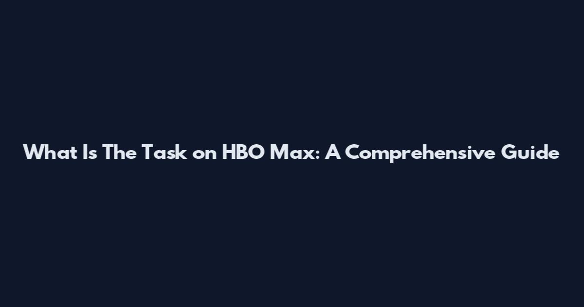 What Is The Task on HBO Max: A Comprehensive Guide