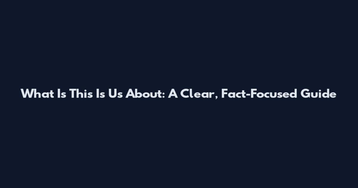 What Is This Is Us About: A Clear, Fact-Focused Guide