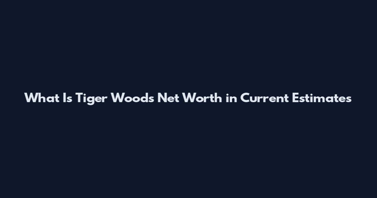 What Is Tiger Woods Net Worth in Current Estimates