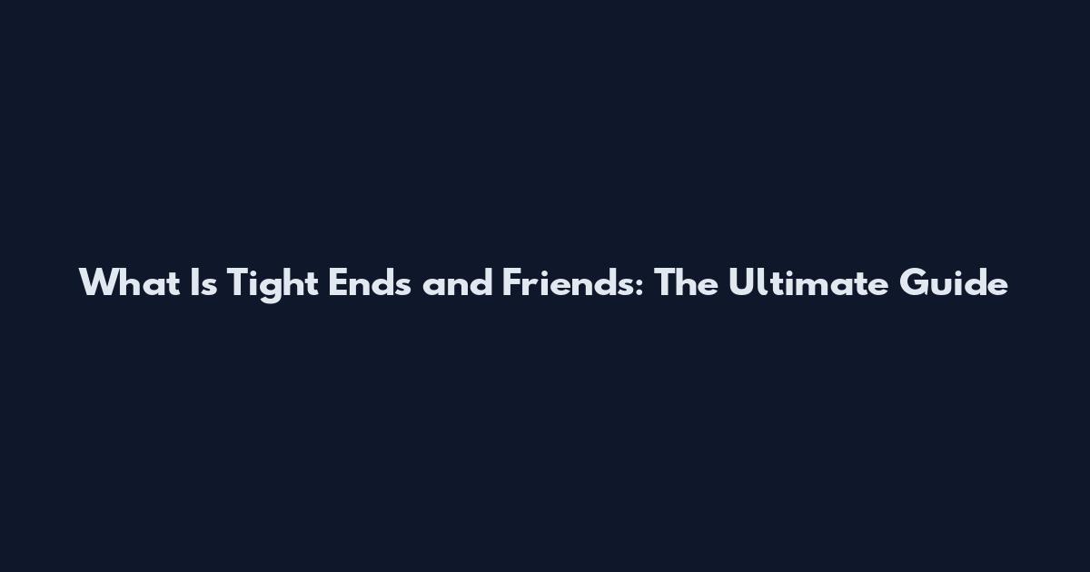 What Is Tight Ends and Friends: The Ultimate Guide