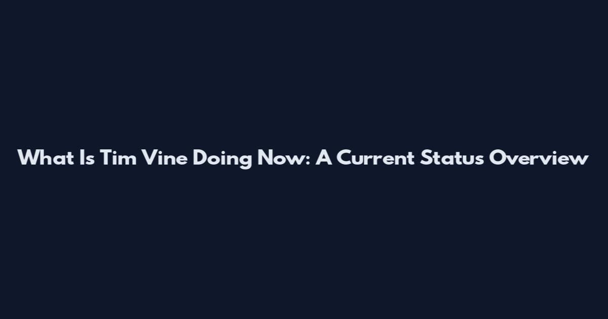 What Is Tim Vine Doing Now: A Current Status Overview