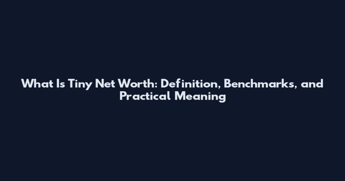 What Is Tiny Net Worth: Definition, Benchmarks, and Practical Meaning