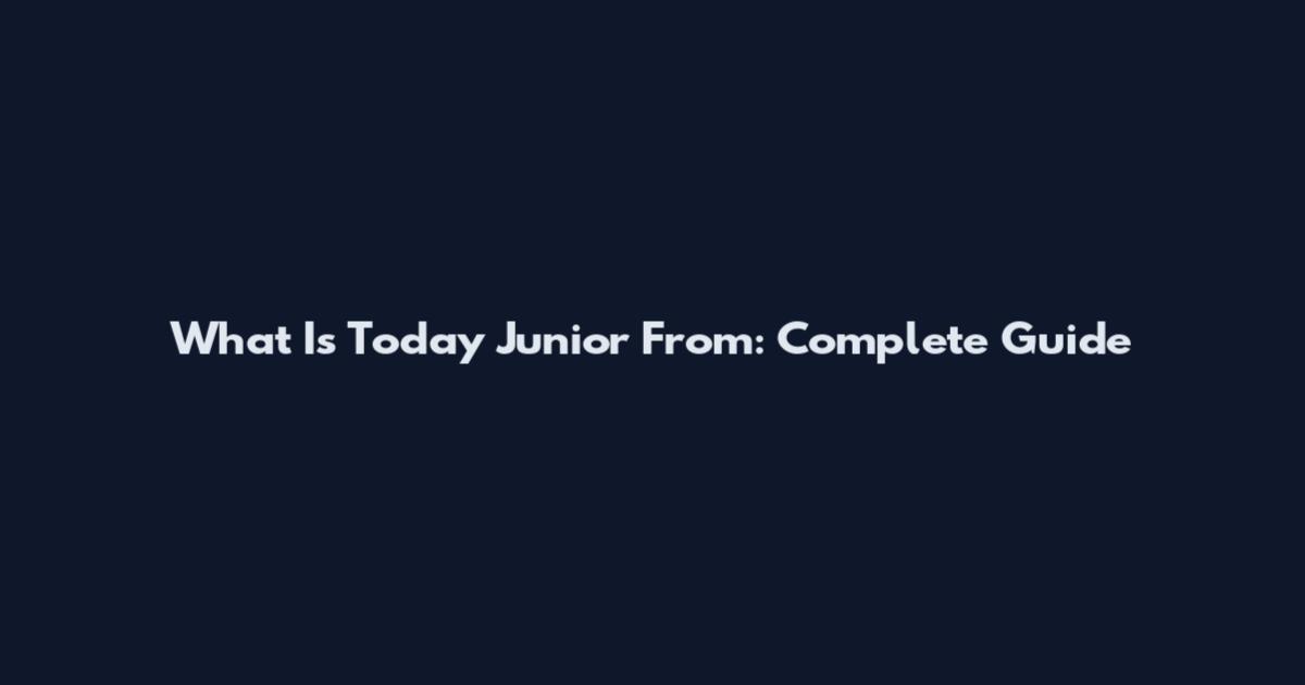 What Is Today Junior From: Complete Guide