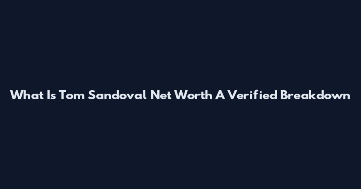 What Is Tom Sandoval Net Worth A Verified Breakdown