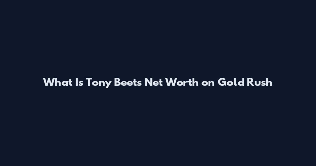 What Is Tony Beets Net Worth on Gold Rush