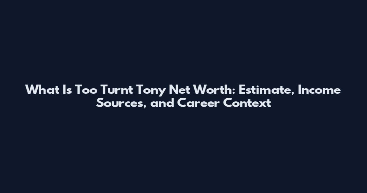 What Is Too Turnt Tony Net Worth: Estimate, Income Sources, and Career Context