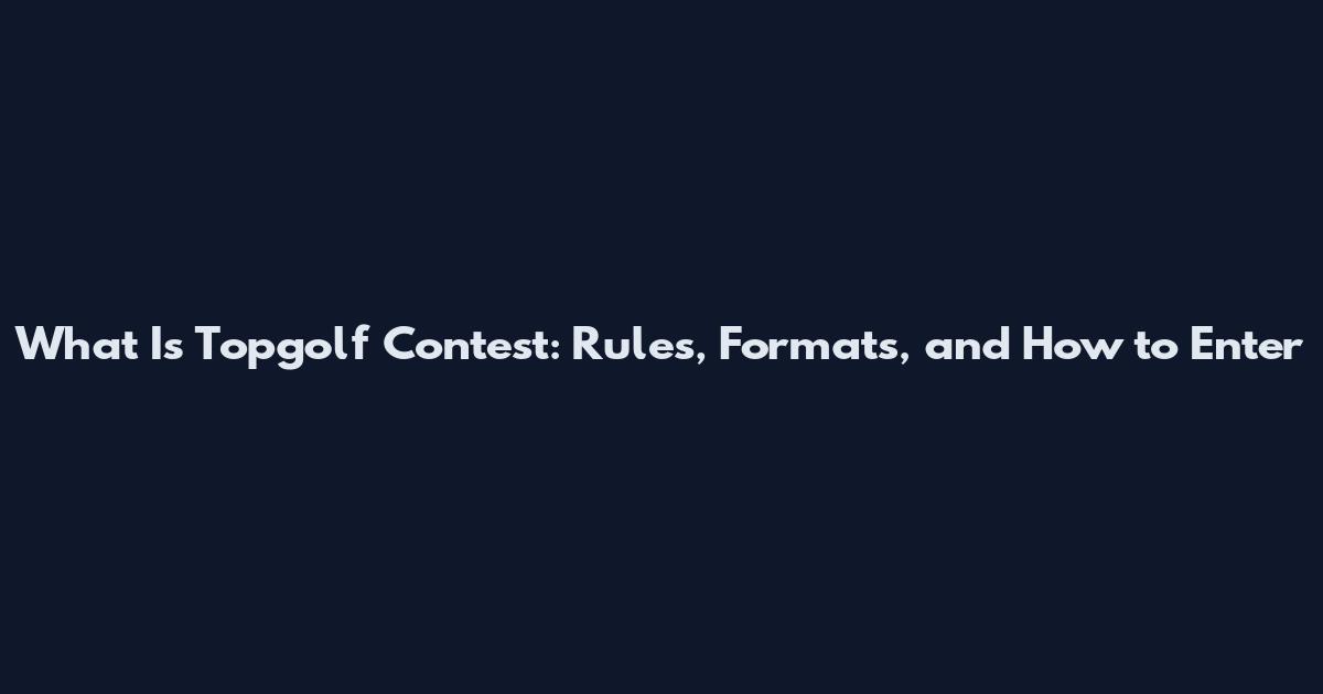 What Is Topgolf Contest: Rules, Formats, and How to Enter