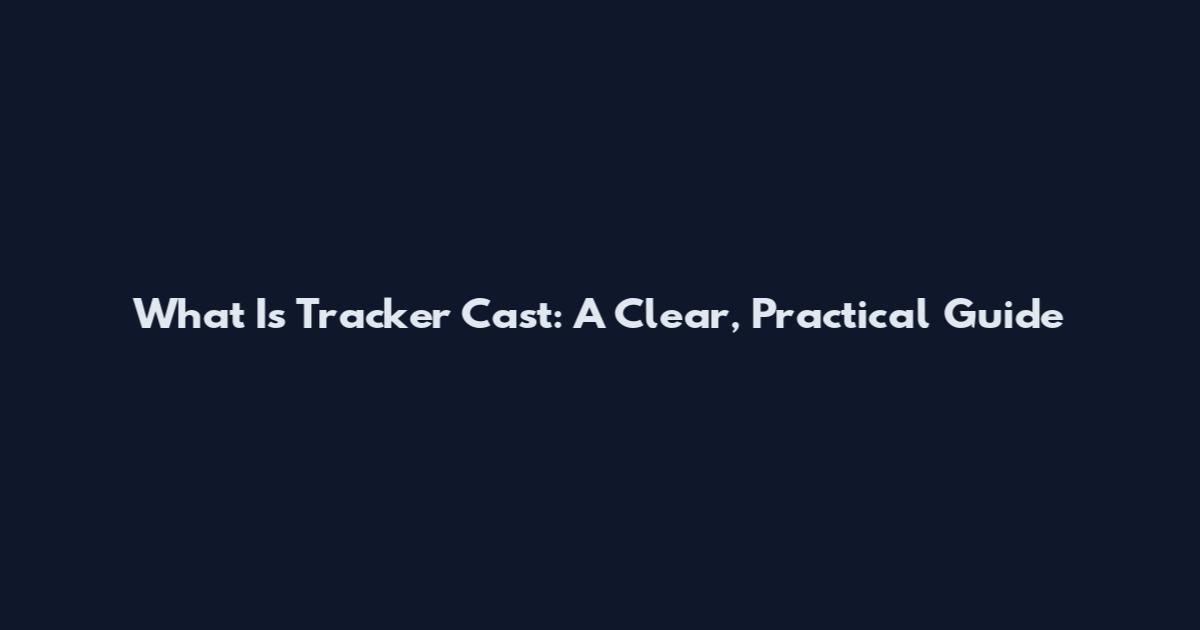 What Is Tracker Cast: A Clear, Practical Guide