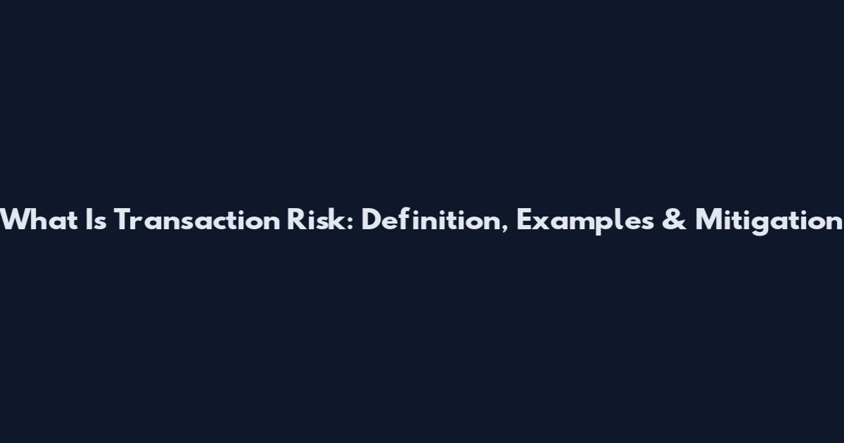 What Is Transaction Risk: Definition, Examples & Mitigation