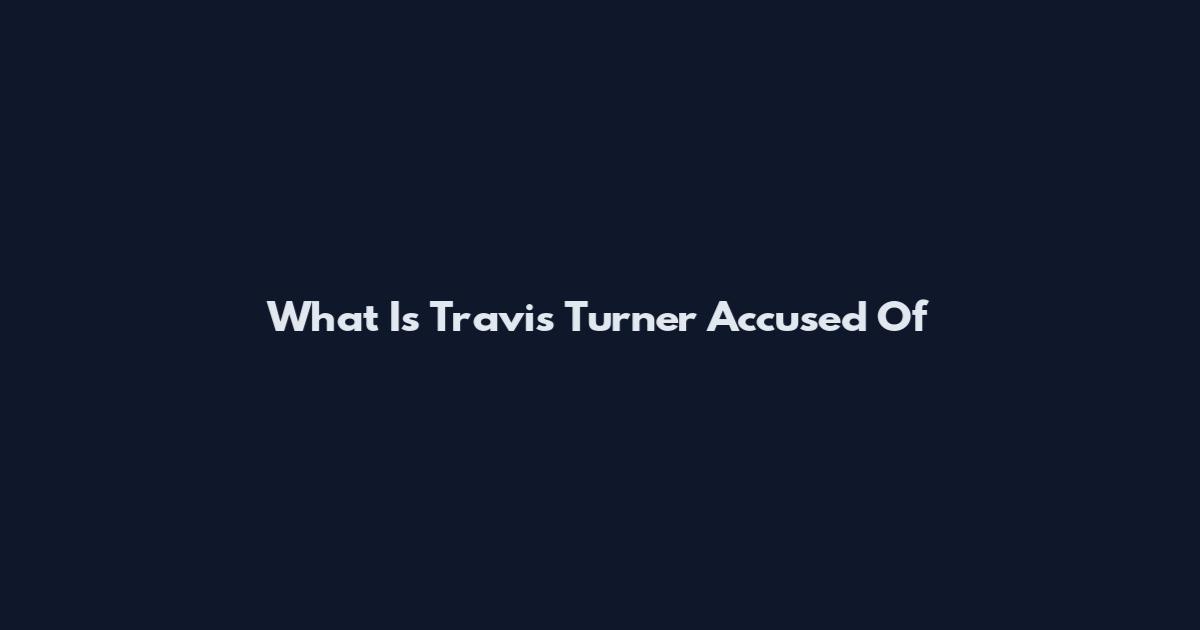 What Is Travis Turner Accused Of