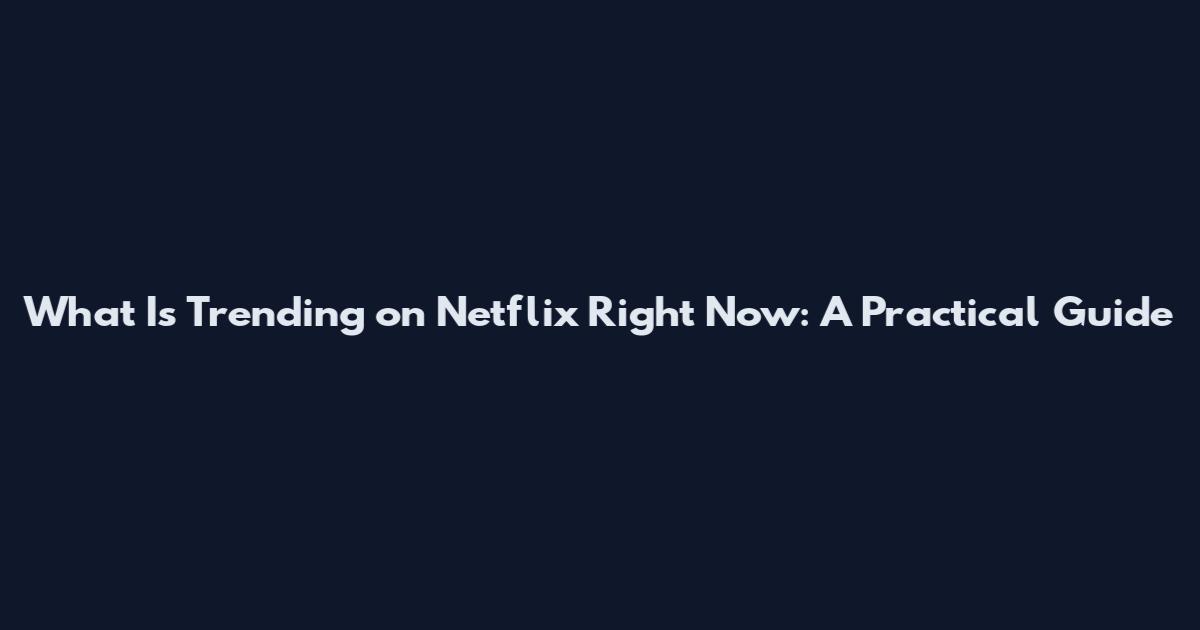 What Is Trending on Netflix Right Now: A Practical Guide