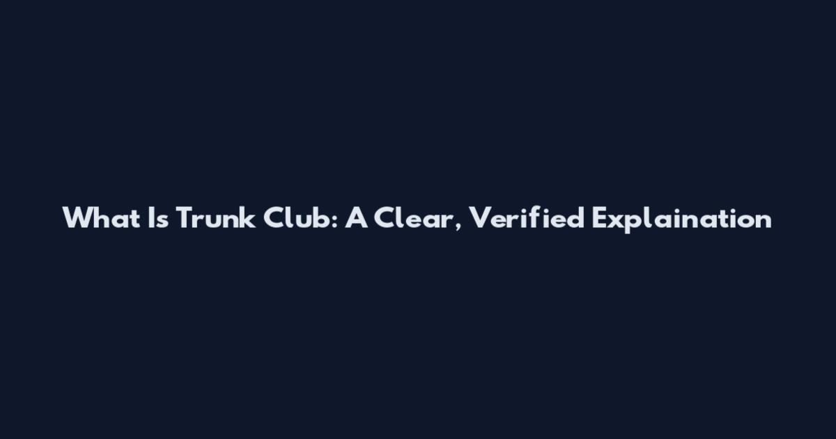 What Is Trunk Club: A Clear, Verified Explaination