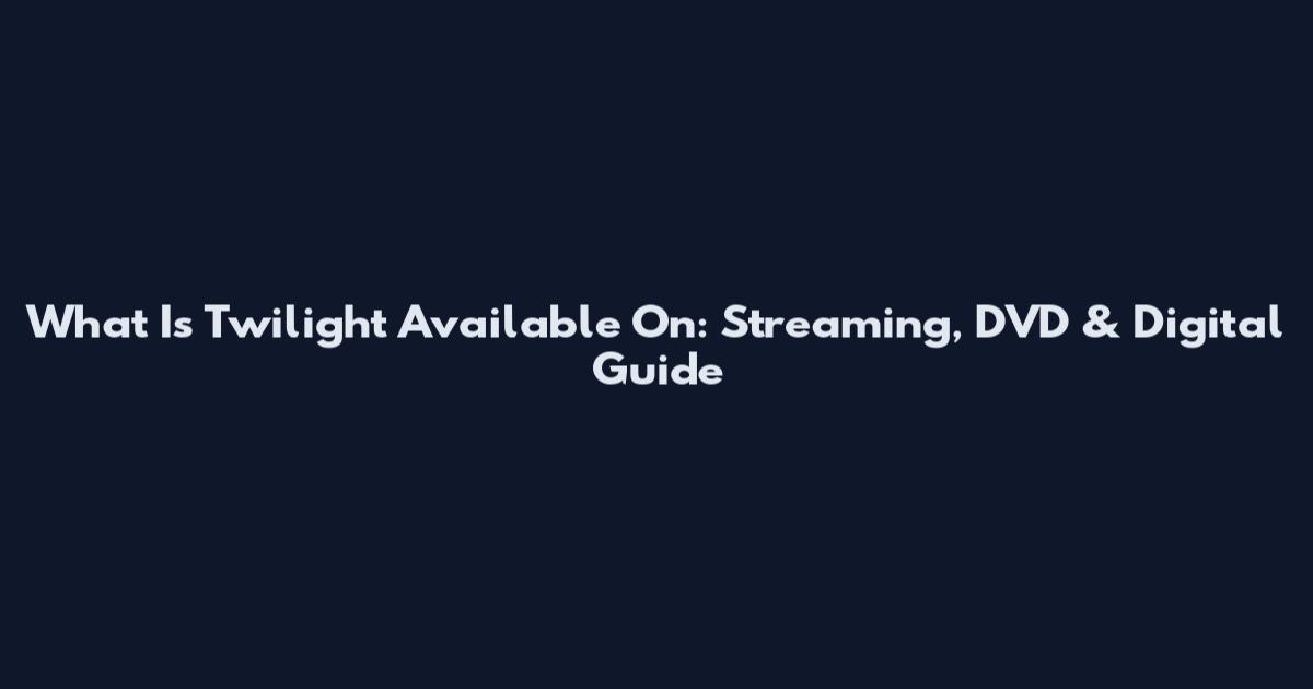 What Is Twilight Available On: Streaming, DVD & Digital Guide