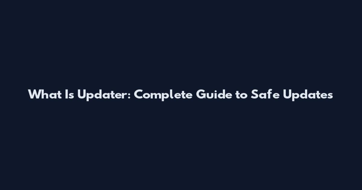 What Is Updater: Complete Guide to Safe Updates