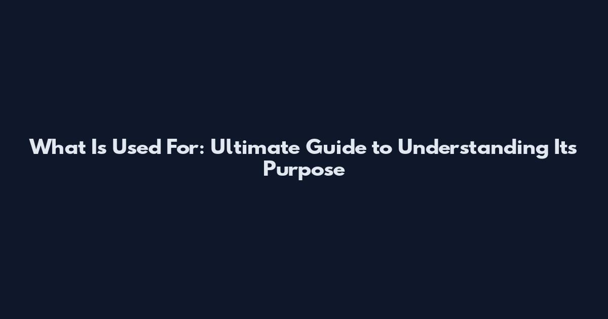 What Is Used For: Ultimate Guide to Understanding Its Purpose