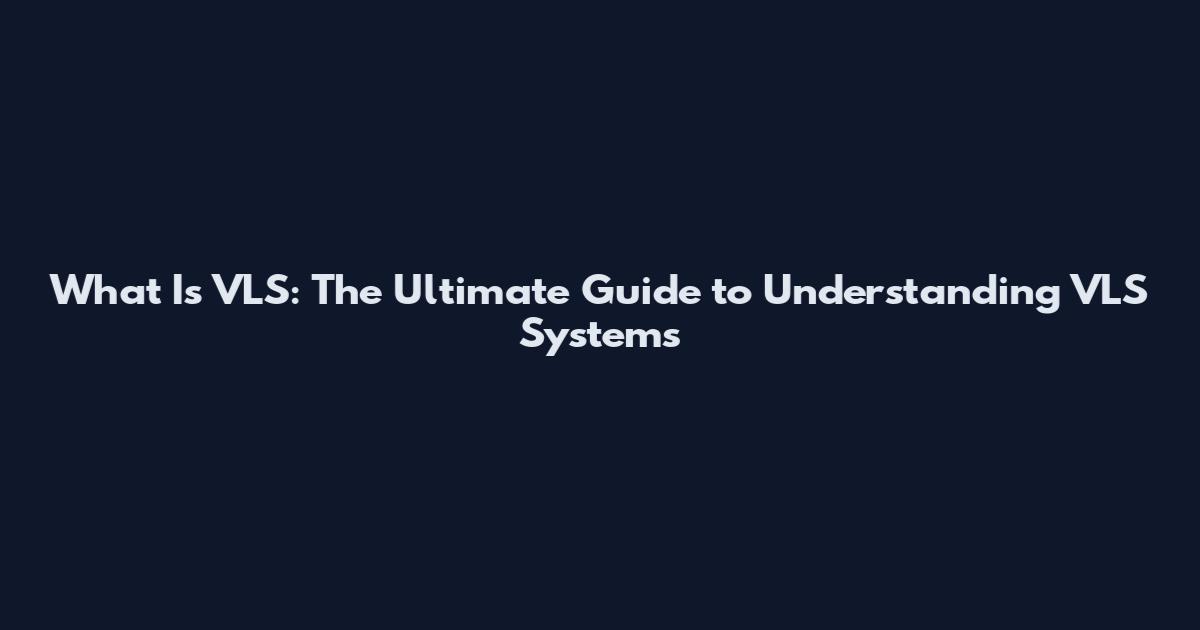 What Is VLS: The Ultimate Guide to Understanding VLS Systems