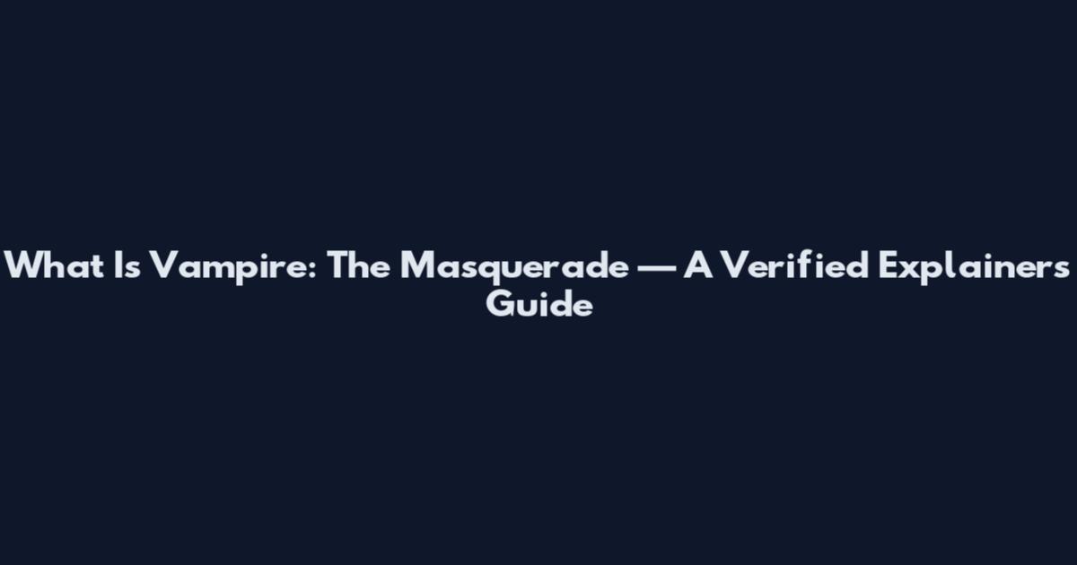 What Is Vampire: The Masquerade — A Verified Explainers Guide