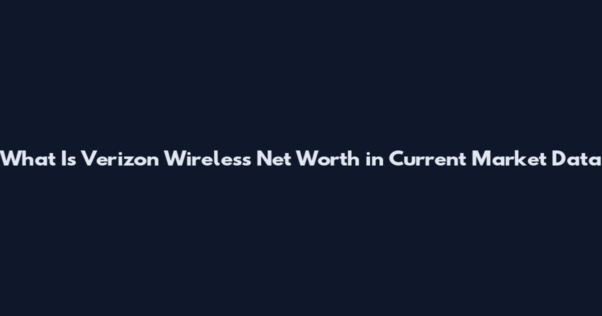 What Is Verizon Wireless Net Worth in Current Market Data