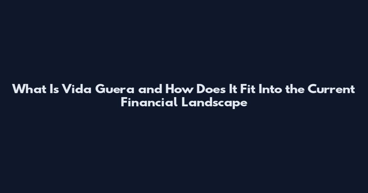 What Is Vida Guera and How Does It Fit Into the Current Financial Landscape