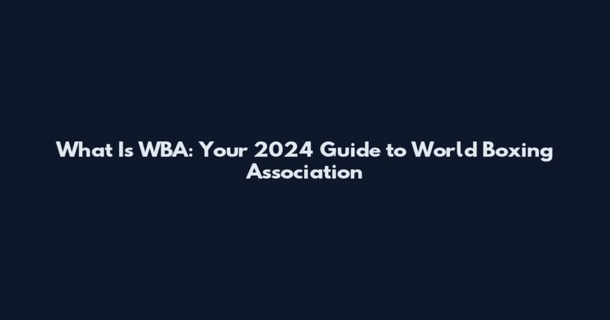 What Is WBA: Your 2024 Guide to World Boxing Association