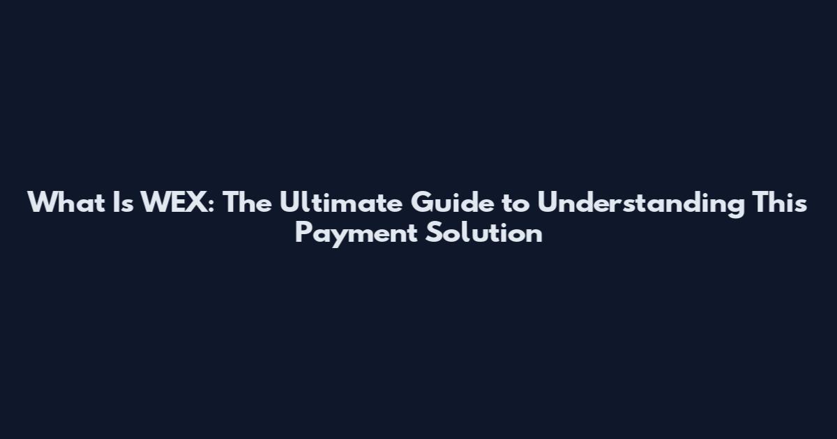 What Is WEX: The Ultimate Guide to Understanding This Payment Solution