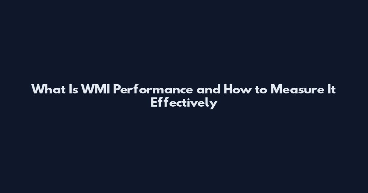 What Is WMI Performance and How to Measure It Effectively