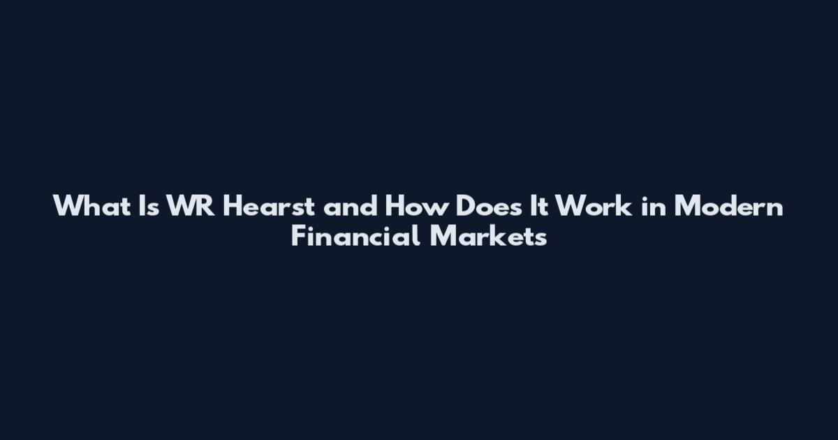 What Is WR Hearst and How Does It Work in Modern Financial Markets