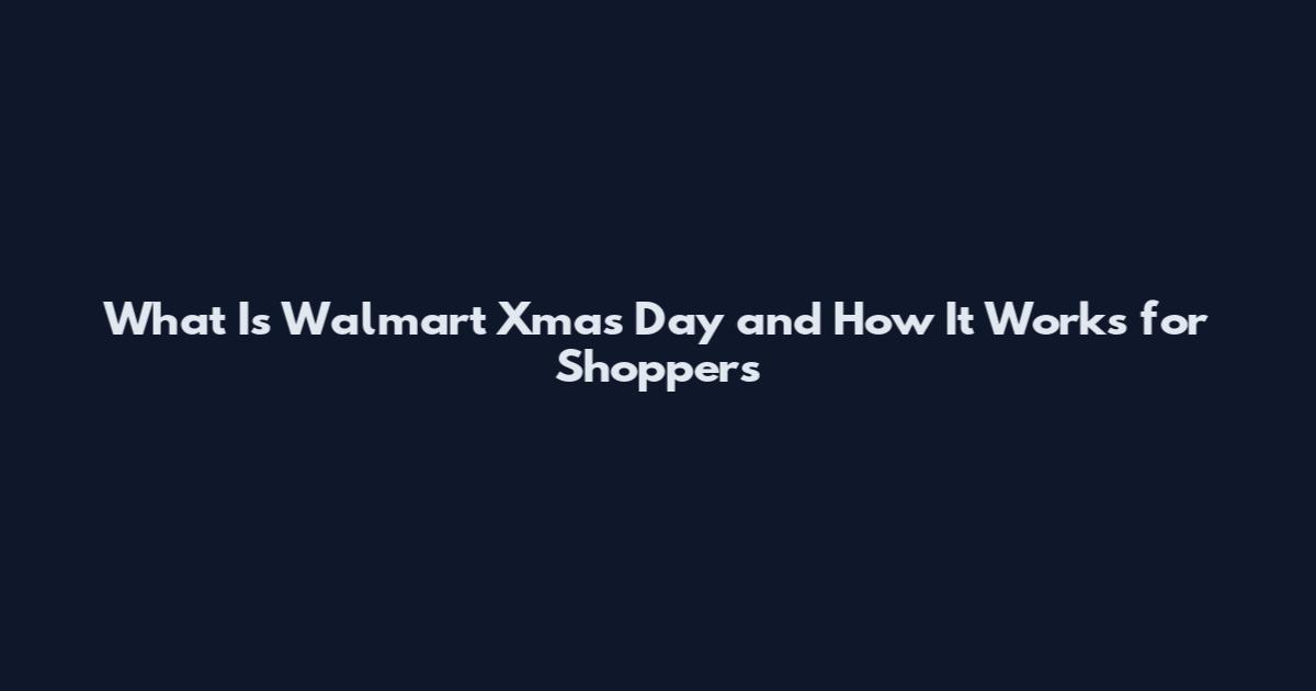 What Is Walmart Xmas Day and How It Works for Shoppers