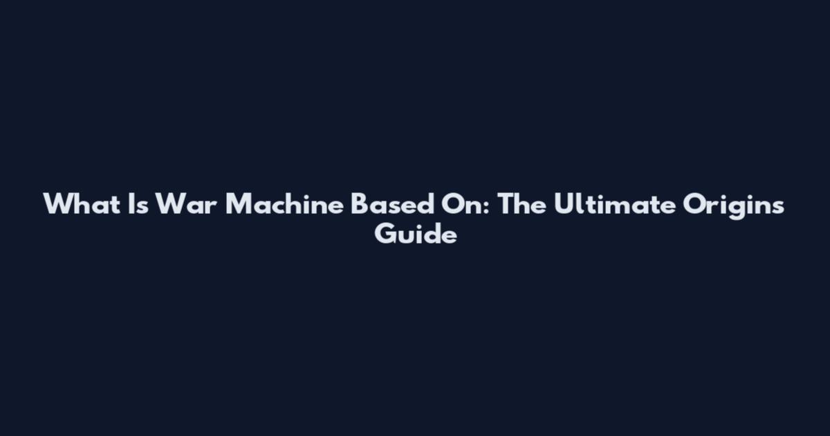 What Is War Machine Based On: The Ultimate Origins Guide