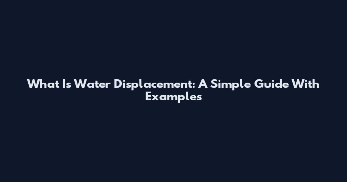 What Is Water Displacement: A Simple Guide With Examples