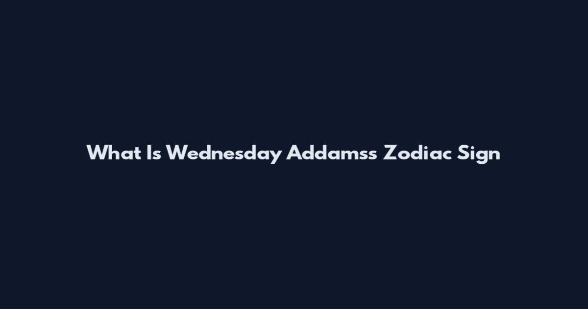 What Is Wednesday Addams's Zodiac Sign