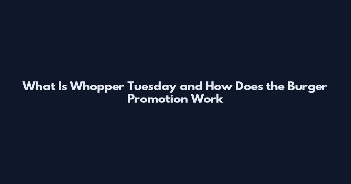 What Is Whopper Tuesday and How Does the Burger Promotion Work