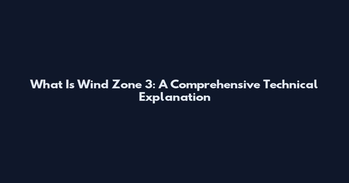What Is Wind Zone 3: A Comprehensive Technical Explanation