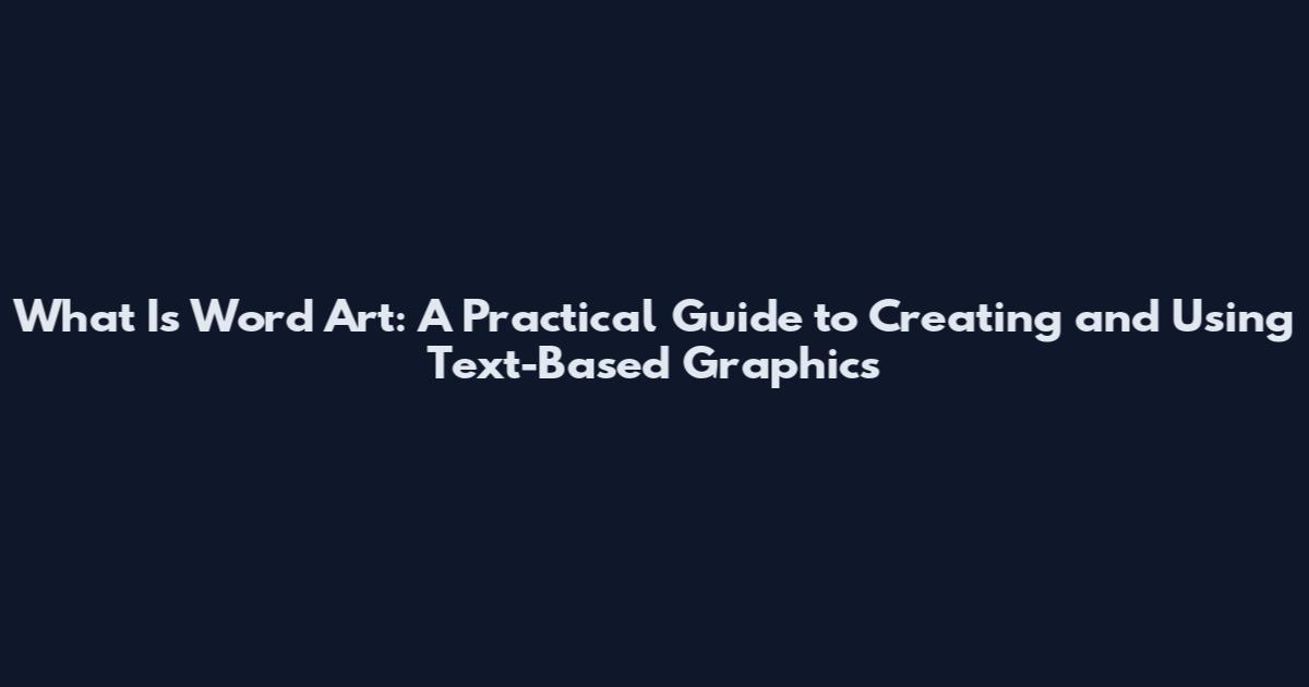 What Is Word Art: A Practical Guide to Creating and Using Text-Based Graphics