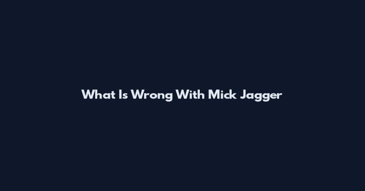 What Is Wrong With Mick Jagger