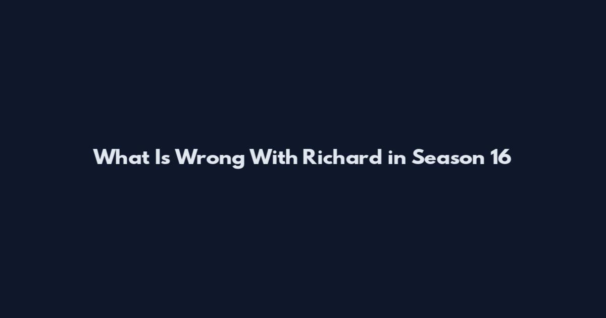 What Is Wrong With Richard in Season 16