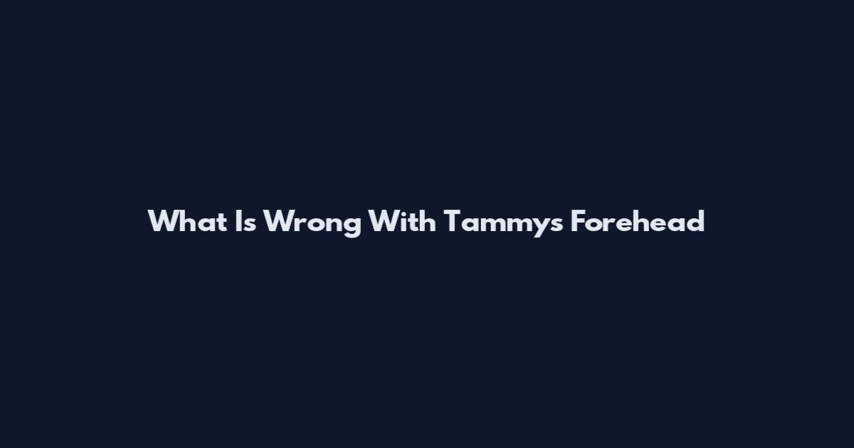What Is Wrong With Tammy's Forehead