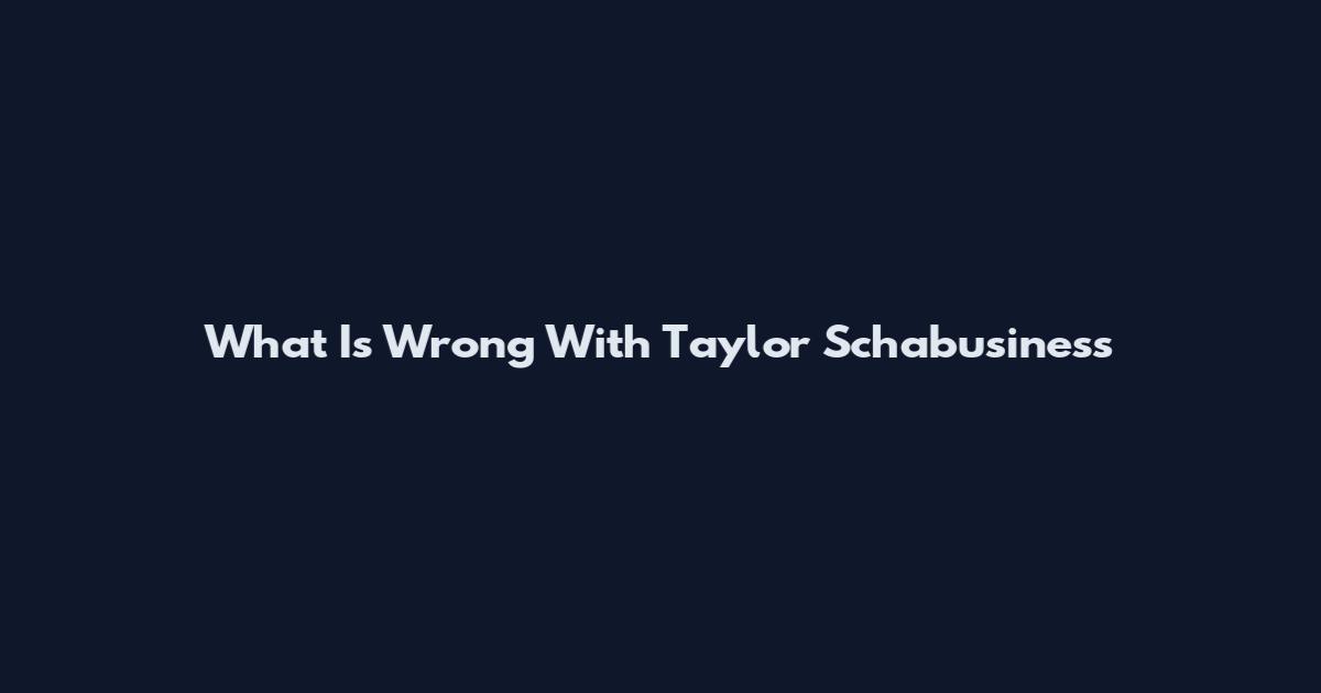 What Is Wrong With Taylor Schabusiness