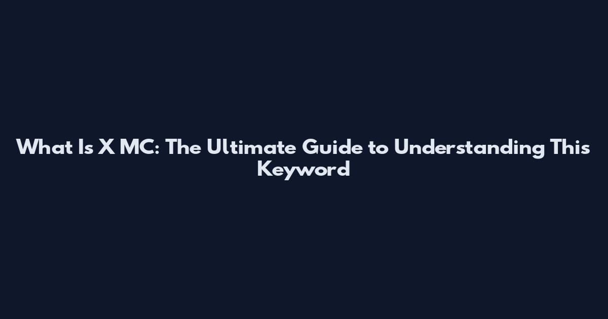What Is X MC: The Ultimate Guide to Understanding This Keyword