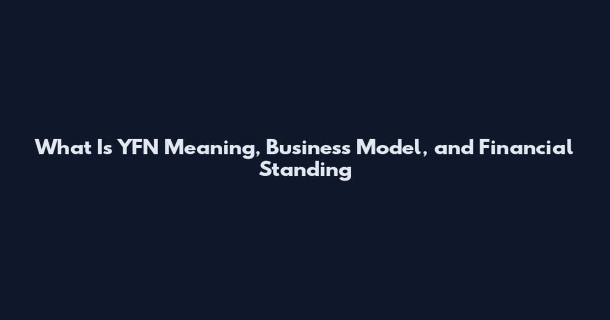 What Is YFN Meaning, Business Model, and Financial Standing
